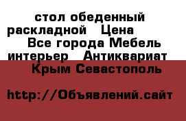 стол обеденный раскладной › Цена ­ 10 000 - Все города Мебель, интерьер » Антиквариат   . Крым,Севастополь